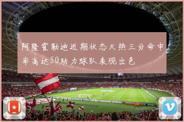 阿隆霍勒迪近期状态火热三分命中率高达50助力球队表现出色