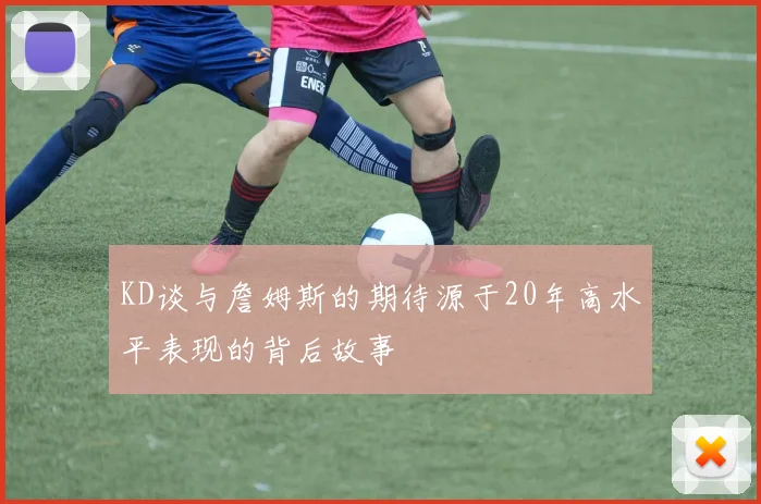 KD谈与詹姆斯的期待源于20年高水平表现的背后故事