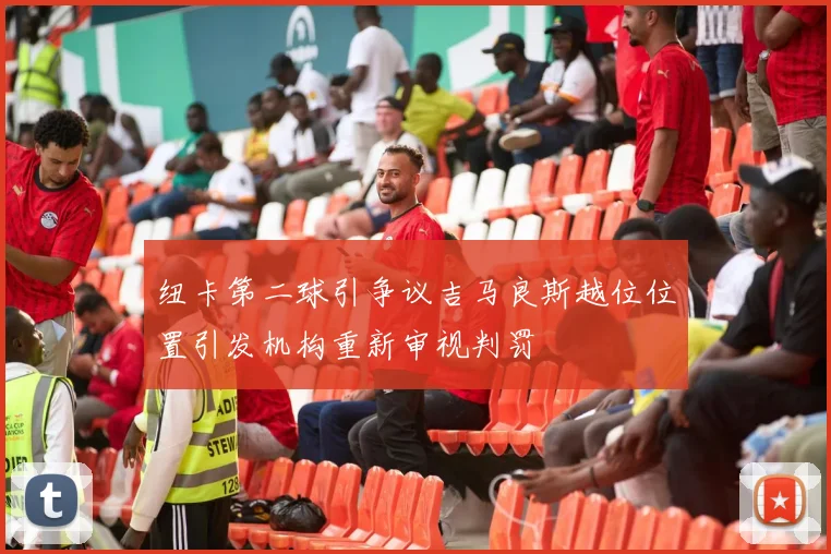 纽卡第二球引争议吉马良斯越位位置引发机构重新审视判罚