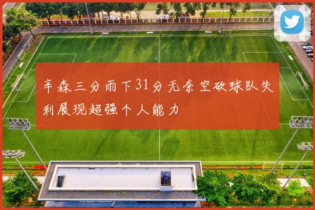 辛森三分雨下31分无奈空砍球队失利展现超强个人能力